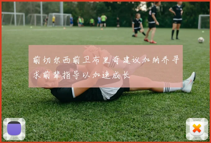 前切尔西前卫布里奇建议加纳乔寻求前辈指导以加速成长